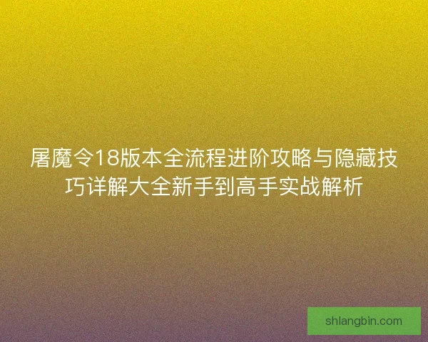 屠魔令18版本全流程进阶攻略与隐藏技巧详解大全新手到高手实战解析