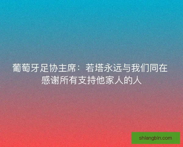 葡萄牙足协主席：若塔永远与我们同在 感谢所有支持他家人的人