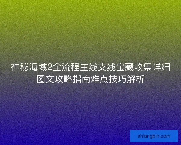 神秘海域2全流程主线支线宝藏收集详细图文攻略指南难点技巧解析